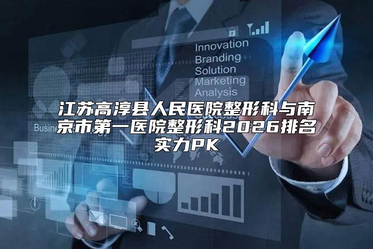 江苏高淳县人民医院整形科与南京市第一医院整形科2026排名实力PK