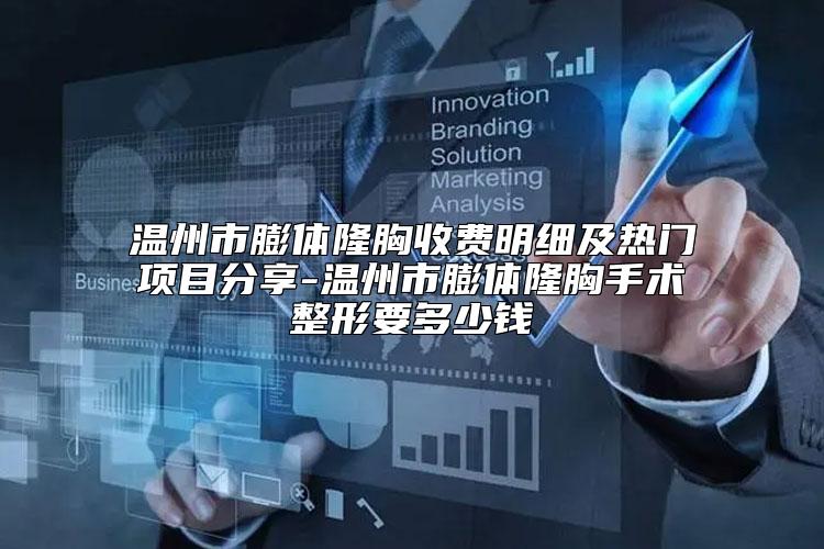 温州市膨体隆胸收费明细及热门项目分享-温州市膨体隆胸手术整形要多少钱