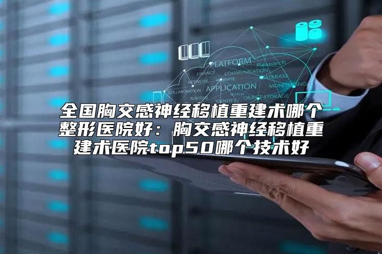 全国胸交感神经移植重建术哪个整形医院好：胸交感神经移植重建术医院top50哪个技术好