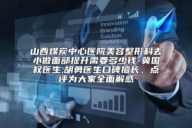 山西煤炭中心医院美容整形科去小做面部提升需要多少钱-冀国权医生,胡勇医生口碑擅长、点评为大家全面解惑
