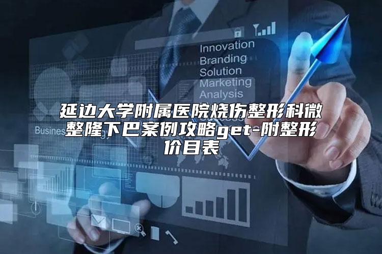 延边大学附属医院烧伤整形科微整隆下巴案例攻略get-附整形价目表
