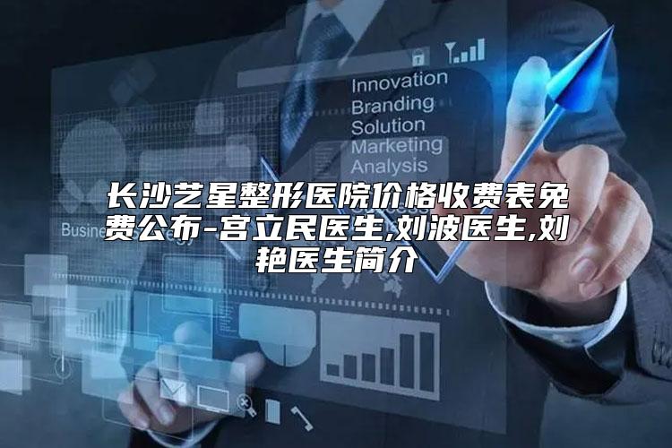 长沙艺星整形医院价格收费表免费公布-宫立民医生,刘波医生,刘艳医生简介