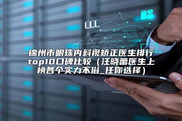 锦州市眼珠内斜视矫正医生排行top10口碑比较（汪晓蕾医生上榜各个实力不俗_任你选择）