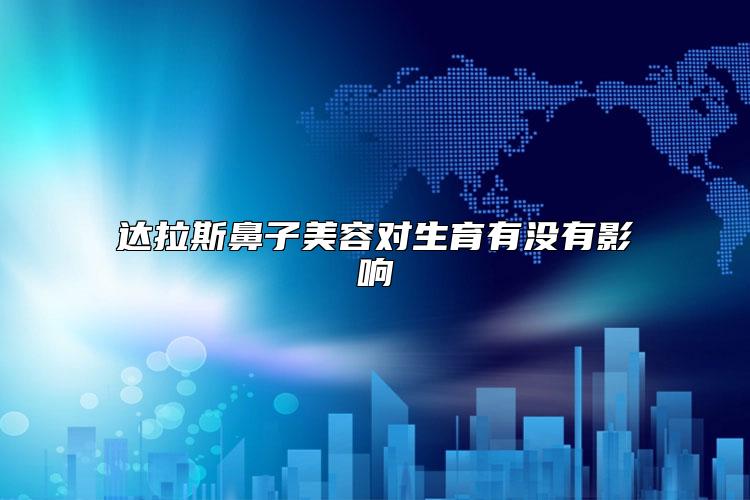 达拉斯鼻子美容对生育有没有影响
