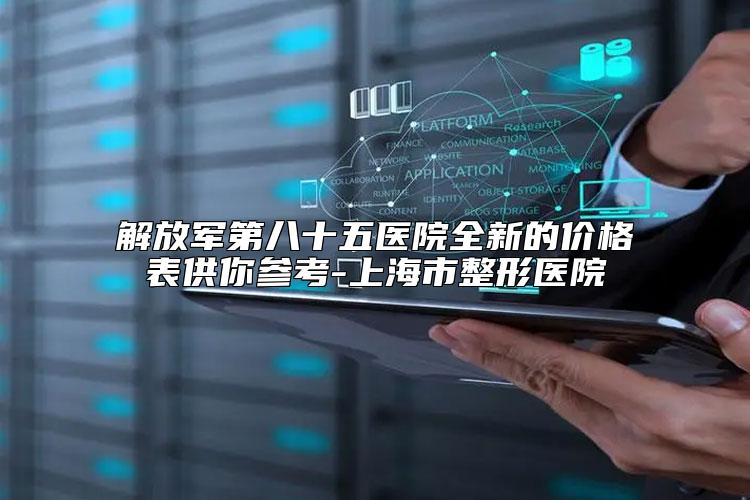 解放军第八十五医院全新的价格表供你参考-上海市整形医院