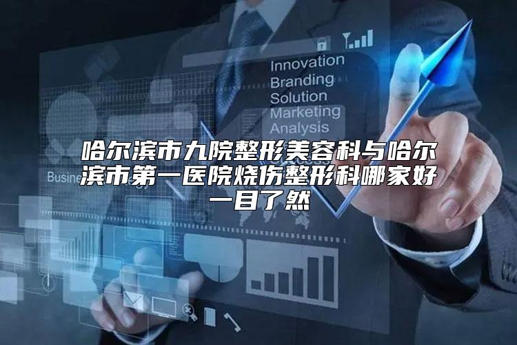哈尔滨市九院整形美容科与哈尔滨市第一医院烧伤整形科哪家好一目了然