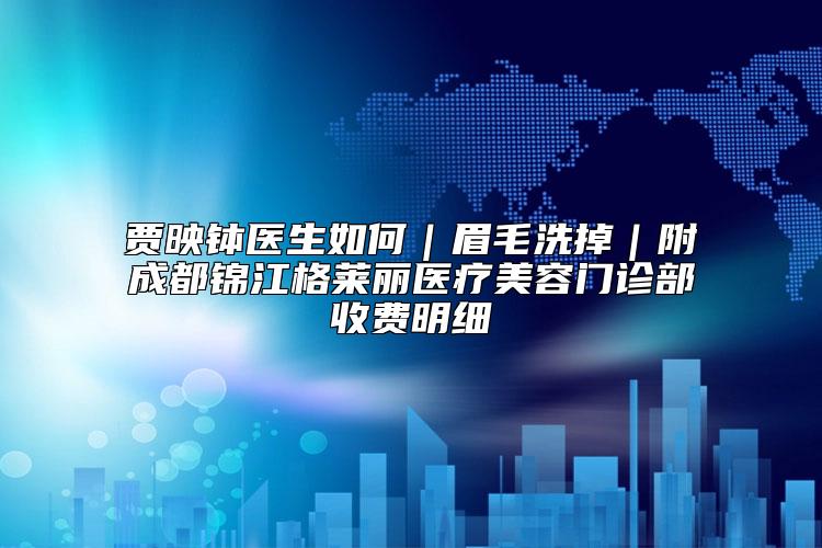 贾映钵医生如何|眉毛洗掉|附成都锦江格莱丽医疗美容门诊部收费明细