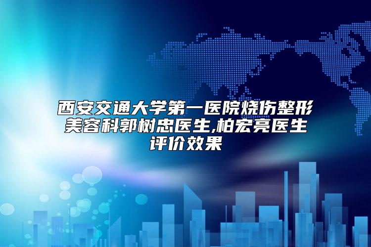 西安交通大学第一医院烧伤整形美容科郭树忠医生,柏宏亮医生评价效果