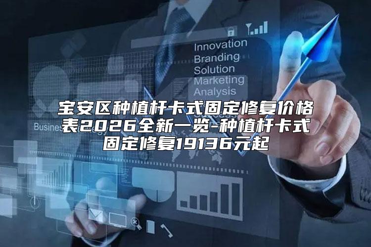 宝安区种植杆卡式固定修复价格表2026全新一览-种植杆卡式固定修复19136元起