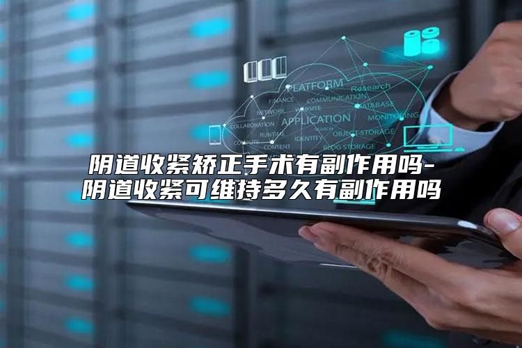阴道收紧矫正手术有副作用吗-阴道收紧可维持多久有副作用吗