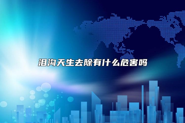 泪沟天生去除有什么危害吗