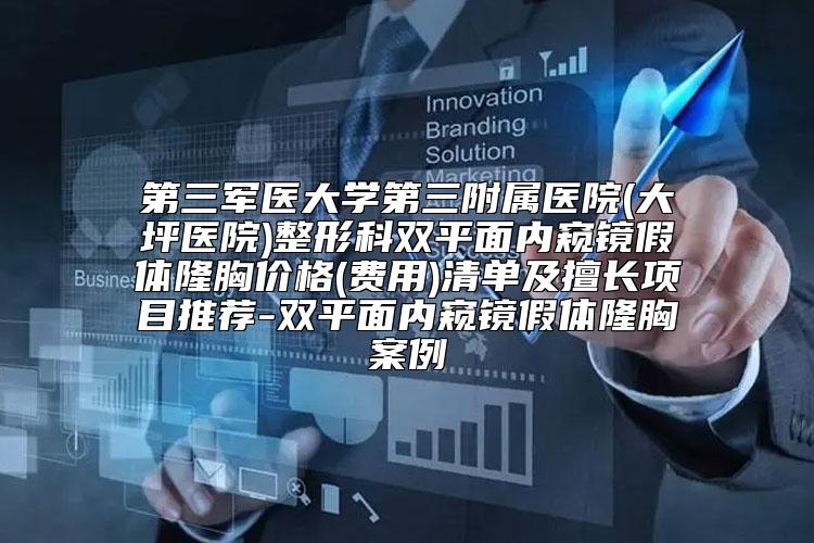 第三军医大学第三附属医院(大坪医院)整形科双平面内窥镜假体隆胸价格(费用)清单及擅长项目推荐-双平面内窥镜假体隆胸案例