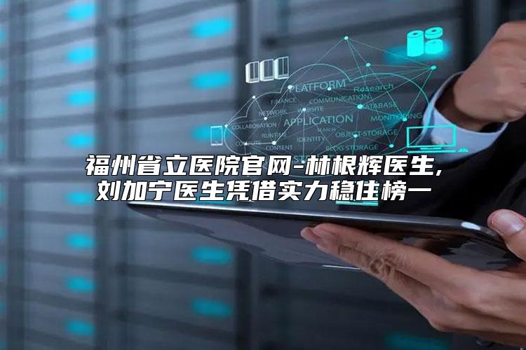 福州省立医院官网-林根辉医生,刘加宁医生凭借实力稳住榜一