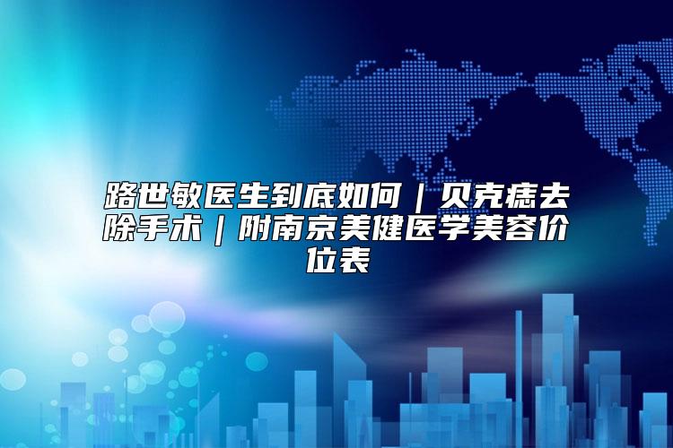 路世敏医生到底如何｜贝克痣去除手术｜附南京美健医学美容价位表
