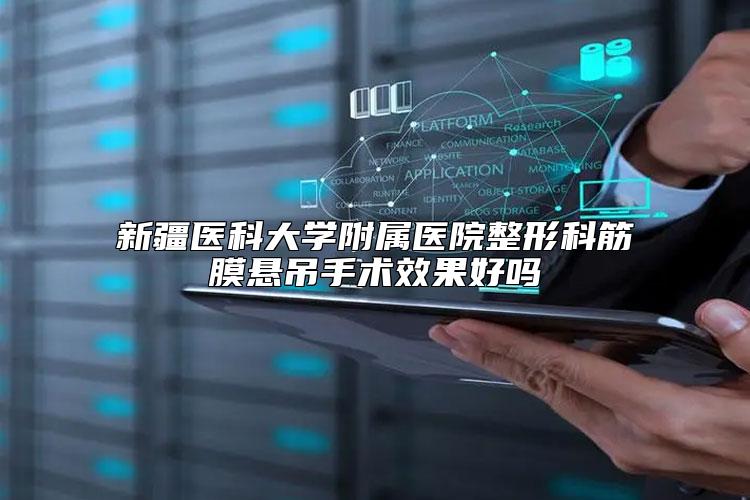 新疆医科大学附属医院整形科筋膜悬吊手术效果好吗