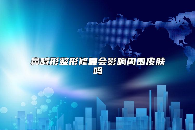 鼻畸形整形修复会影响周围皮肤吗