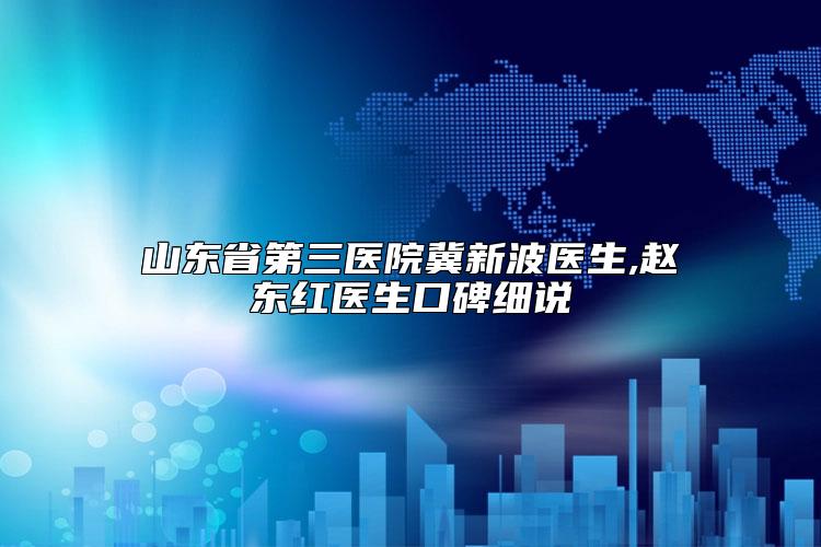 山东省第三医院冀新波医生,赵东红医生口碑细说