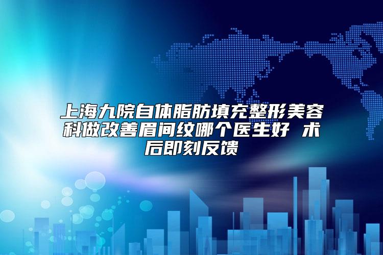 上海九院自体脂肪填充整形美容科做改善眉间纹哪个医生好 术后即刻反馈