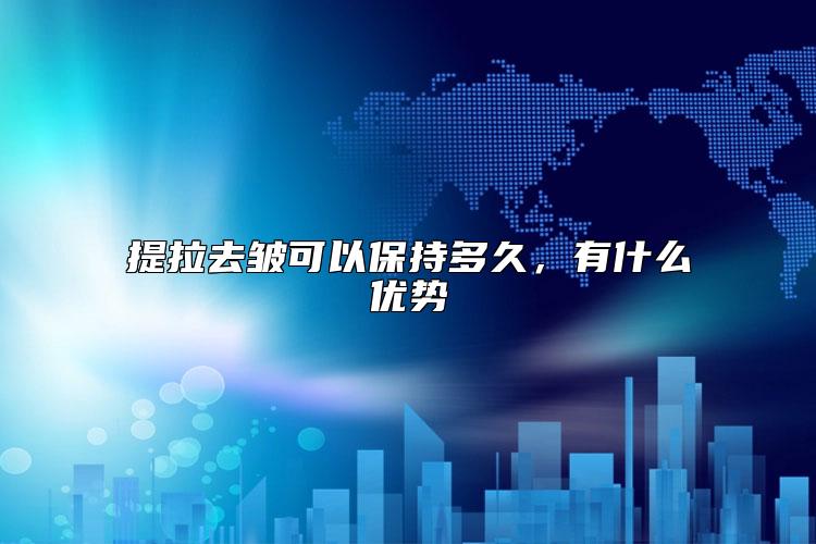 提拉去皱可以保持多久，有什么优势