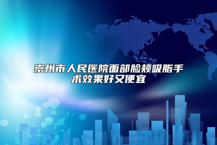 崇州市人民医院面部脸颊吸脂手术效果好又便宜