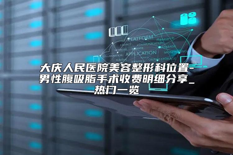 大庆人民医院美容整形科位置-男性腹吸脂手术收费明细分享_热门一览