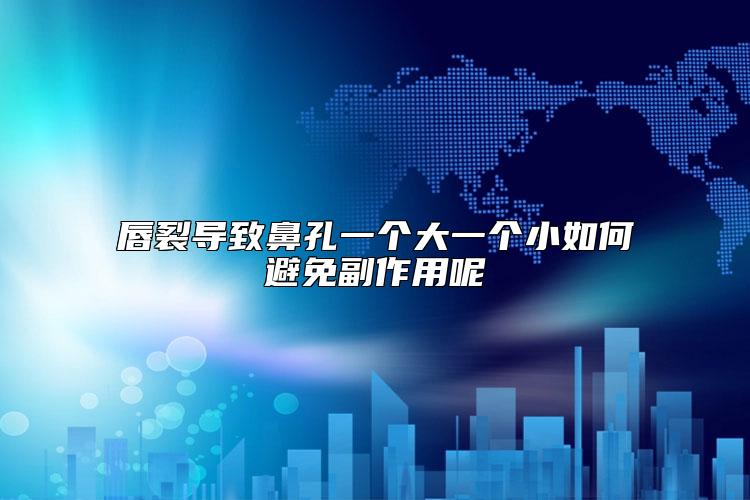 唇裂导致鼻孔一个大一个小如何避免副作用呢
