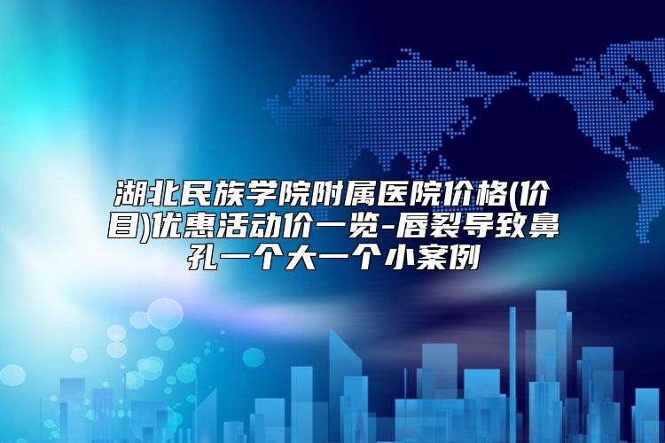 湖北民族学院附属医院价格(价目)优惠活动价一览-唇裂导致鼻孔一个大一个小案例