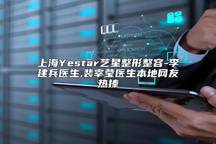 上海Yestar艺星整形整容-李建兵医生,裴宰莹医生本地网友热捧