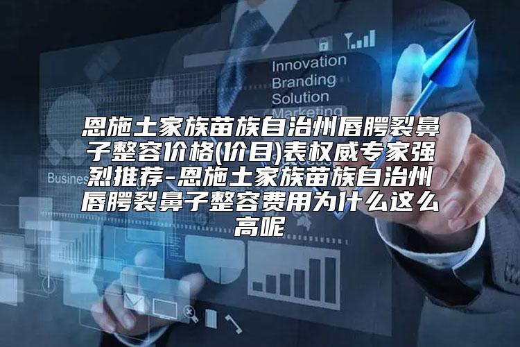 恩施土家族苗族自治州唇腭裂鼻子整容价格(价目)表权威专家强烈推荐-恩施土家族苗族自治州唇腭裂鼻子整容费用为什么这么高呢