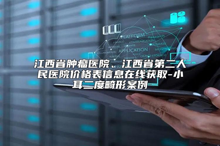 江西省肿瘤医院、江西省第二人民医院价格表信息在线获取-小耳二度畸形案例
