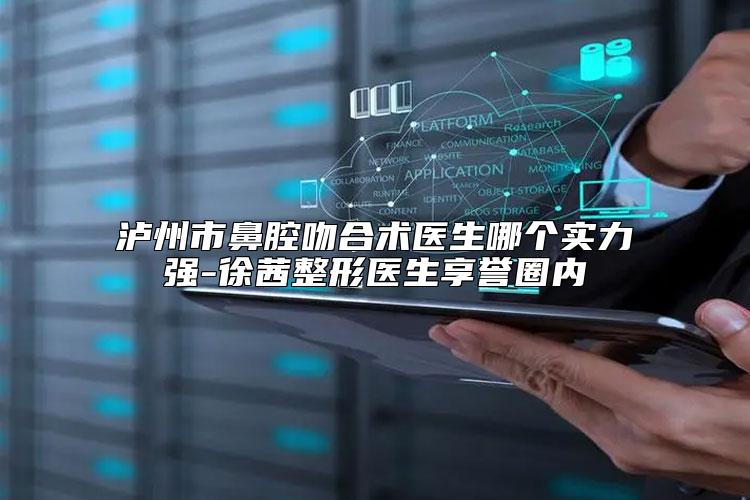 泸州市鼻腔吻合术医生哪个实力强-徐茜整形医生享誉圈内