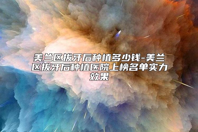 美兰区拔牙后种植多少钱-美兰区拔牙后种植医院上榜名单实力效果