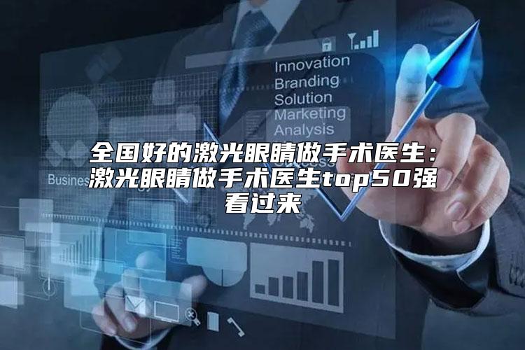 全国好的激光眼睛做手术医生:激光眼睛做手术医生top50强看过来