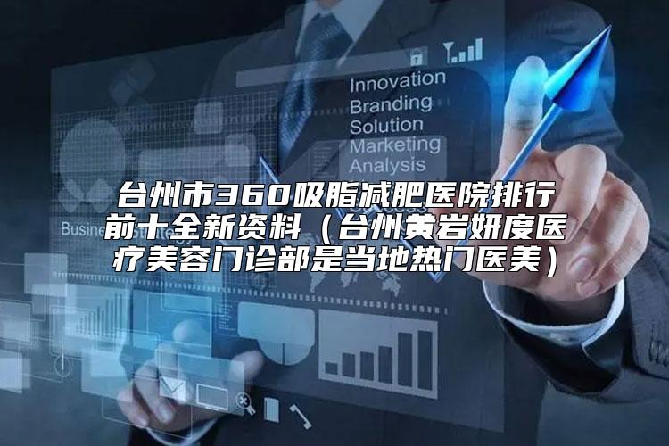 台州市360吸脂减肥医院排行前十全新资料（台州黄岩妍度医疗美容门诊部是当地热门医美）