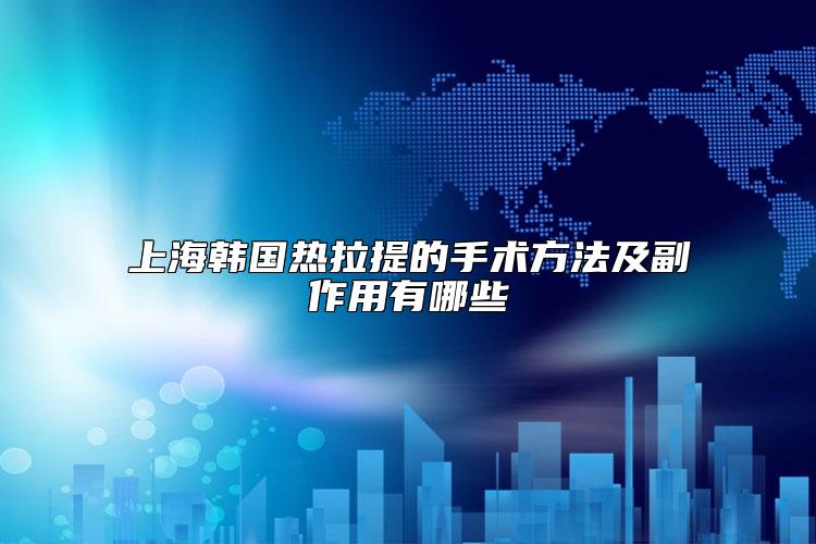 上海韩国热拉提的手术方法及副作用有哪些