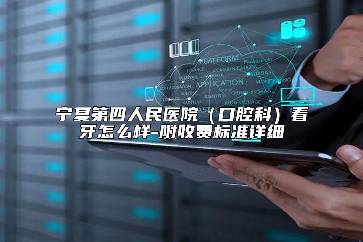 宁夏第四人民医院（口腔科）看牙怎么样-附收费标准详细