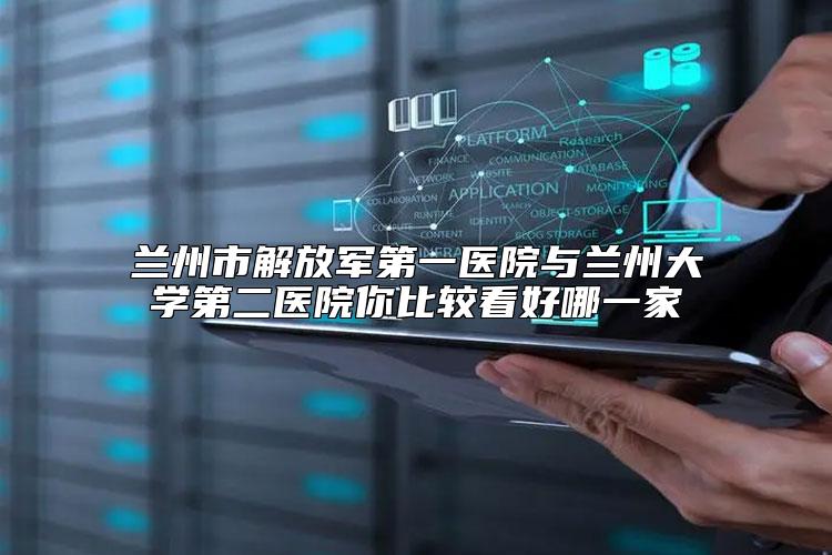 兰州市解放军第一医院与兰州大学第二医院你比较看好哪一家