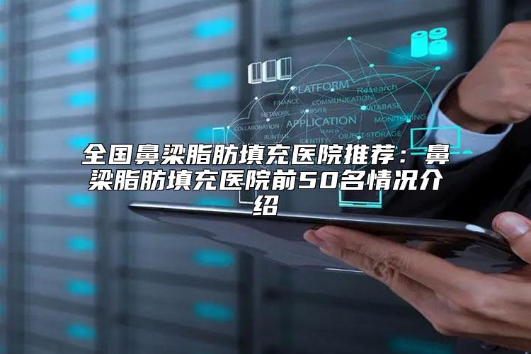 全国鼻梁脂肪填充医院推荐：鼻梁脂肪填充医院前50名情况介绍