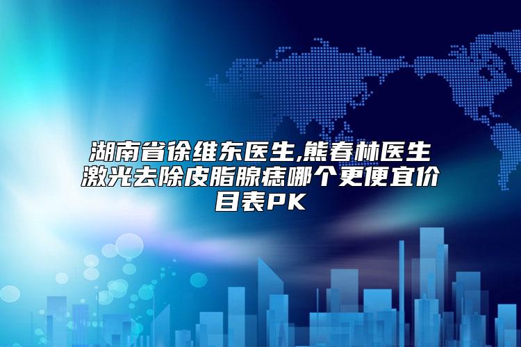 湖南省徐维东医生,熊春林医生激光去除皮脂腺痣哪个更便宜价目表PK