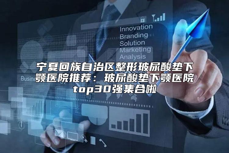 宁夏回族自治区整形玻尿酸垫下颚医院推荐:玻尿酸垫下颚医院top30强集合啦