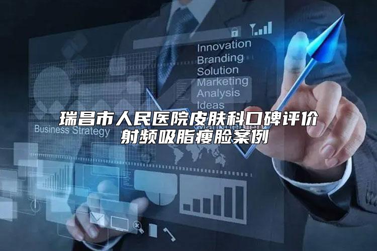 瑞昌市人民医院皮肤科口碑评价 射频吸脂瘦脸案例