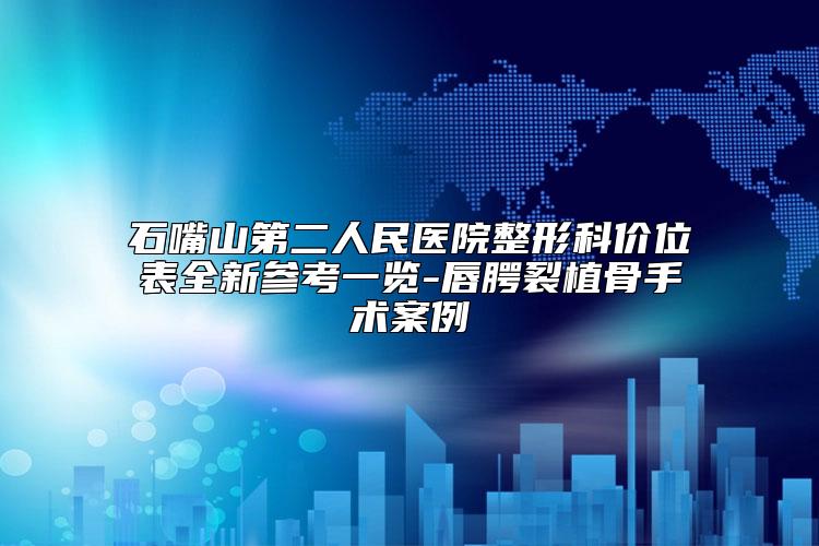 石嘴山第二人民医院整形科价位表全新参考一览-唇腭裂植骨手术案例