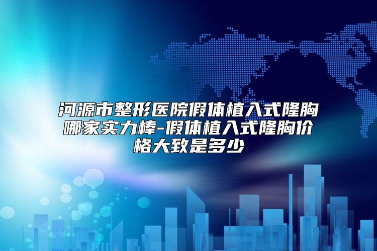 河源市整形医院假体植入式隆胸哪家实力棒-假体植入式隆胸价格大致是多少