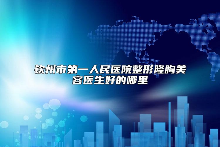 钦州市第一人民医院整形隆胸美容医生好的哪里