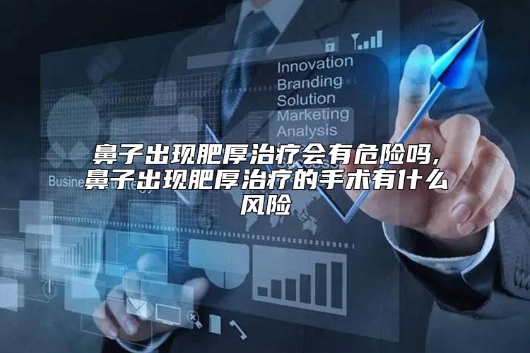 鼻子出现肥厚治疗会有危险吗,鼻子出现肥厚治疗的手术有什么风险