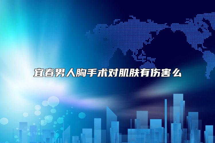 宜春男人胸手术对肌肤有伤害么