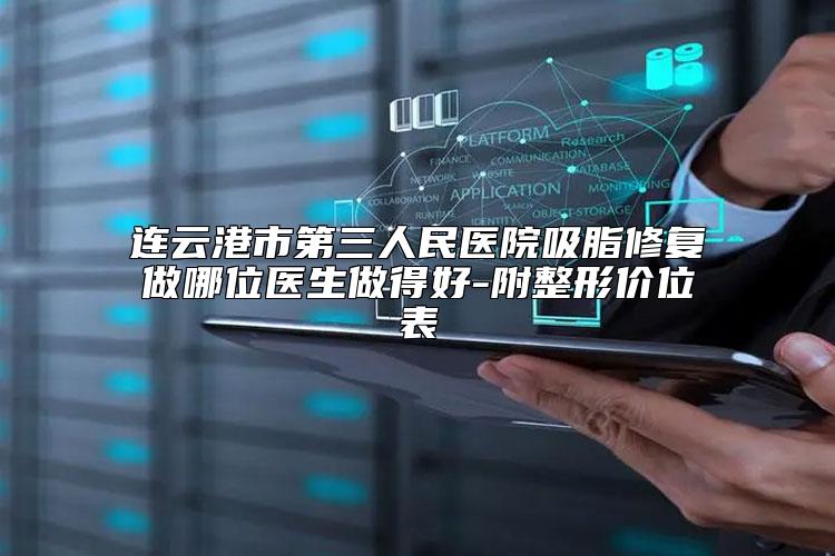 连云港市第三人民医院吸脂修复做哪位医生做得好-附整形价位表