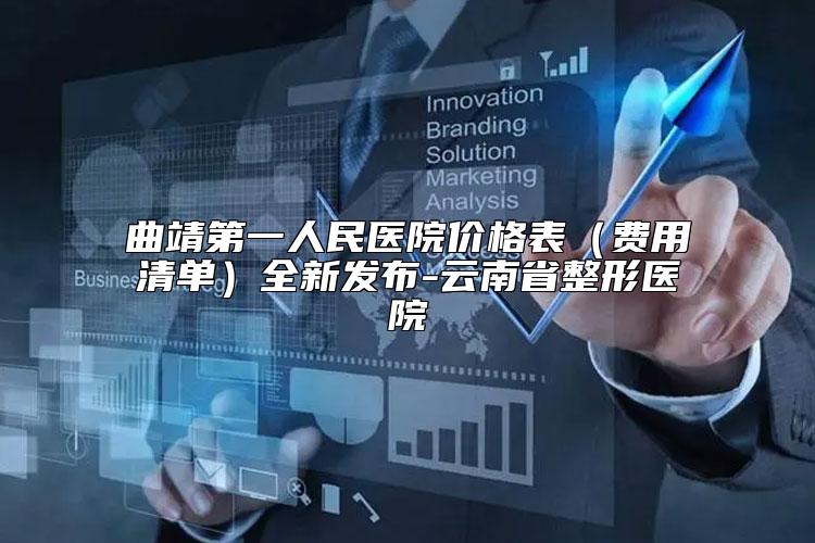 曲靖第一人民医院价格表（费用清单）全新发布-云南省整形医院