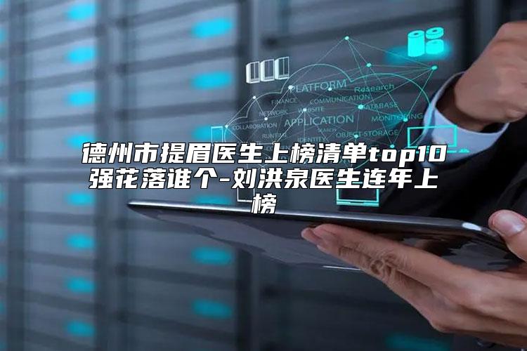德州市提眉医生上榜清单top10强花落谁个-刘洪泉医生连年上榜