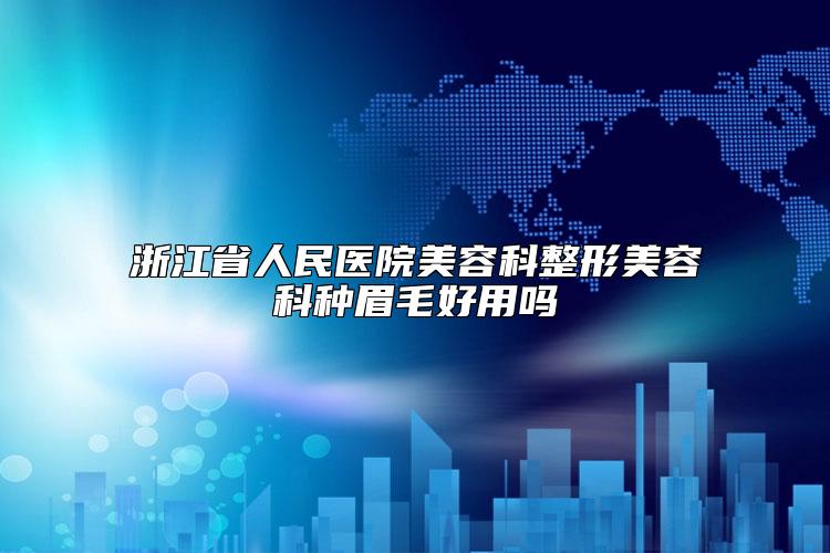 浙江省人民医院美容科整形美容科种眉毛好用吗